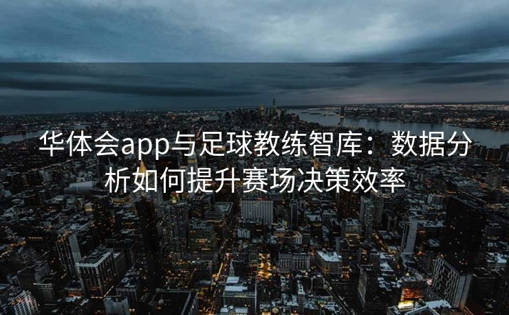 华体会app与足球教练智库：数据分析如何提升赛场决策效率