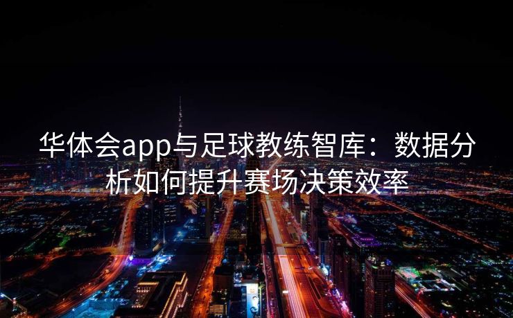 华体会app与足球教练智库：数据分析如何提升赛场决策效率