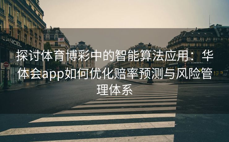 探讨体育博彩中的智能算法应用：华体会app如何优化赔率预测与风险管理体系