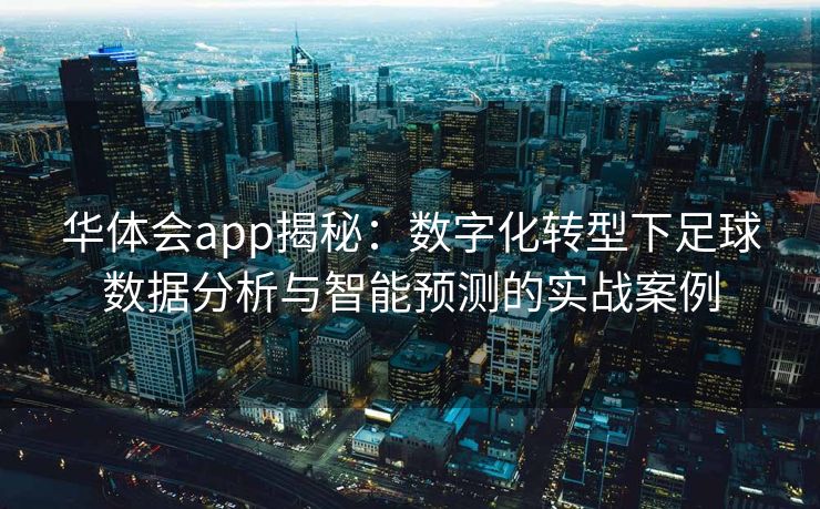 华体会app揭秘：数字化转型下足球数据分析与智能预测的实战案例