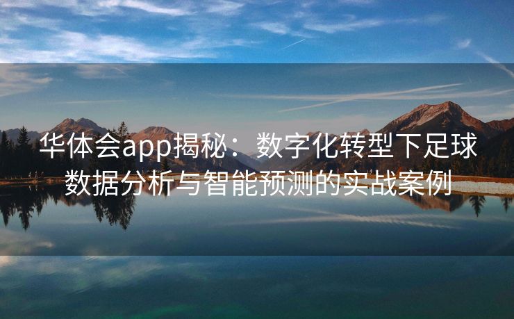 华体会app揭秘：数字化转型下足球数据分析与智能预测的实战案例