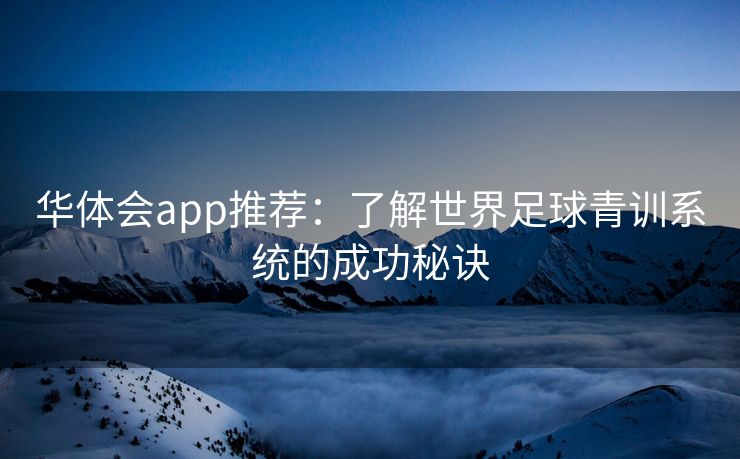 华体会app推荐：了解世界足球青训系统的成功秘诀
