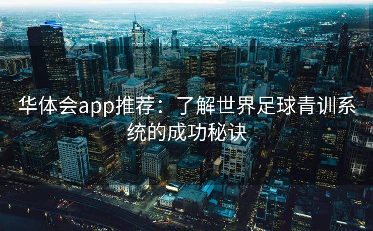华体会app推荐：了解世界足球青训系统的成功秘诀