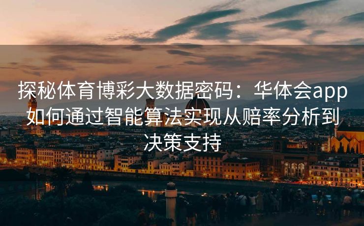 探秘体育博彩大数据密码：华体会app如何通过智能算法实现从赔率分析到决策支持
