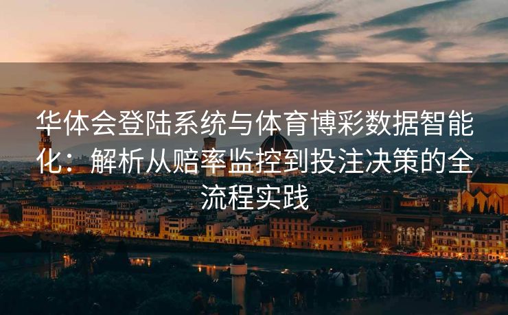 华体会登陆系统与体育博彩数据智能化：解析从赔率监控到投注决策的全流程实践