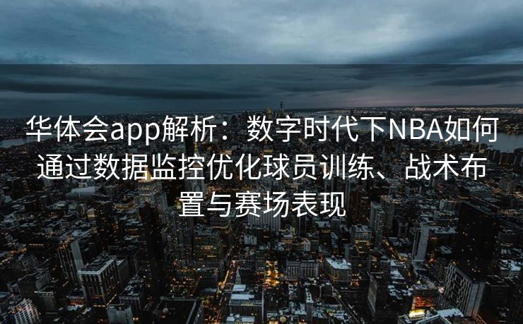 华体会app解析：数字时代下NBA如何通过数据监控优化球员训练、战术布置与赛场表现