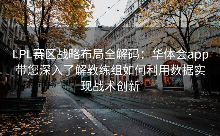 LPL赛区战略布局全解码：华体会app带您深入了解教练组如何利用数据实现战术创新