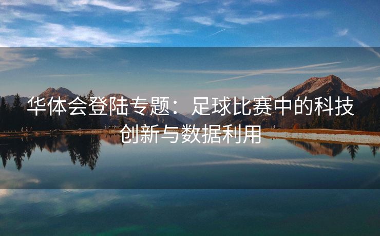 华体会登陆专题：足球比赛中的科技创新与数据利用