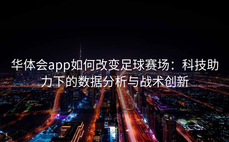 华体会app如何改变足球赛场：科技助力下的数据分析与战术创新