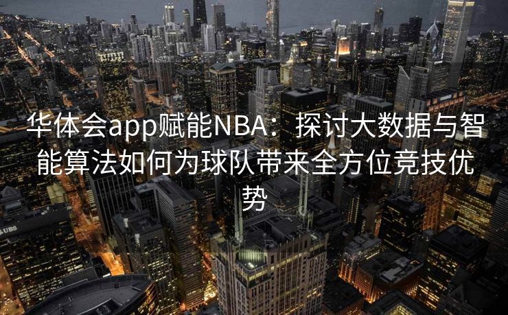 华体会app赋能NBA：探讨大数据与智能算法如何为球队带来全方位竞技优势