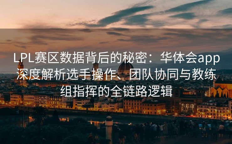 LPL赛区数据背后的秘密：华体会app深度解析选手操作、团队协同与教练组指挥的全链路逻辑