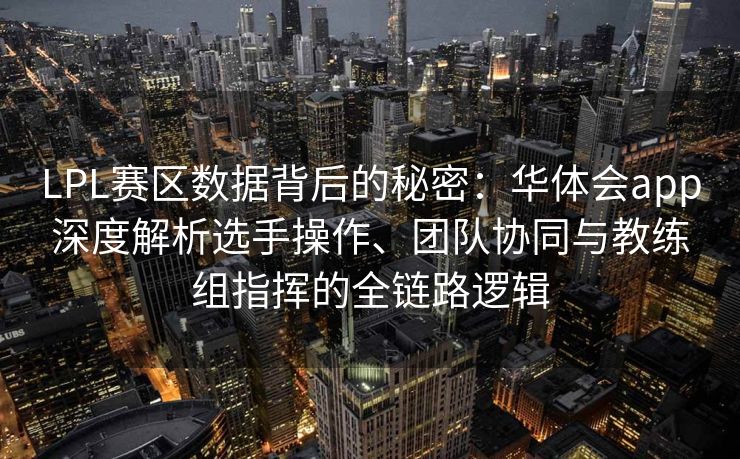 LPL赛区数据背后的秘密：华体会app深度解析选手操作、团队协同与教练组指挥的全链路逻辑