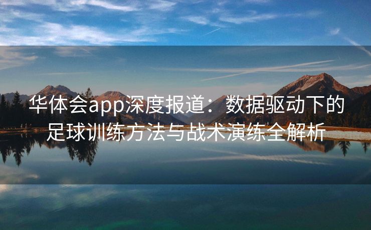 华体会app深度报道：数据驱动下的足球训练方法与战术演练全解析