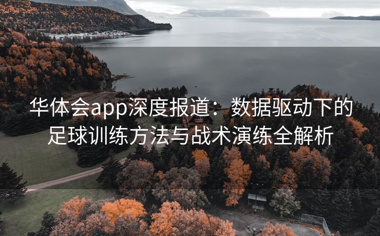 华体会app深度报道：数据驱动下的足球训练方法与战术演练全解析