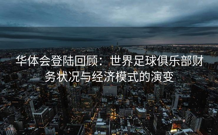华体会登陆回顾：世界足球俱乐部财务状况与经济模式的演变