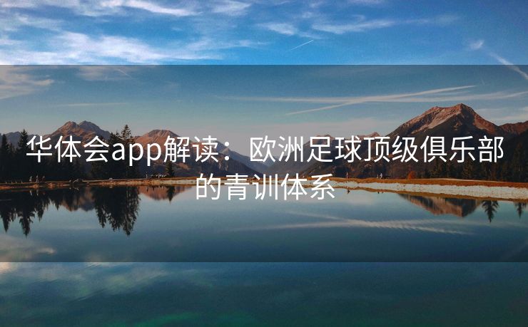 华体会app解读：欧洲足球顶级俱乐部的青训体系