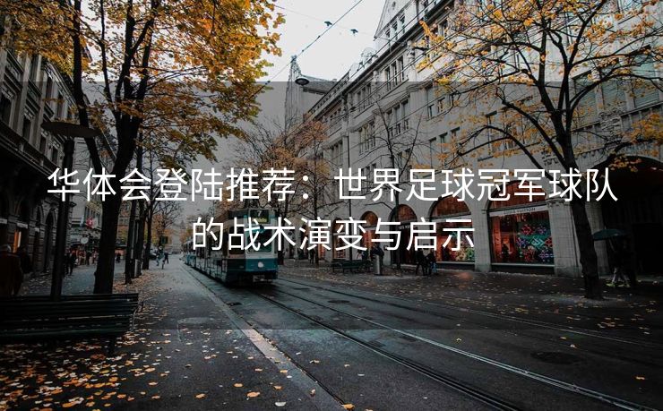 华体会登陆推荐：世界足球冠军球队的战术演变与启示