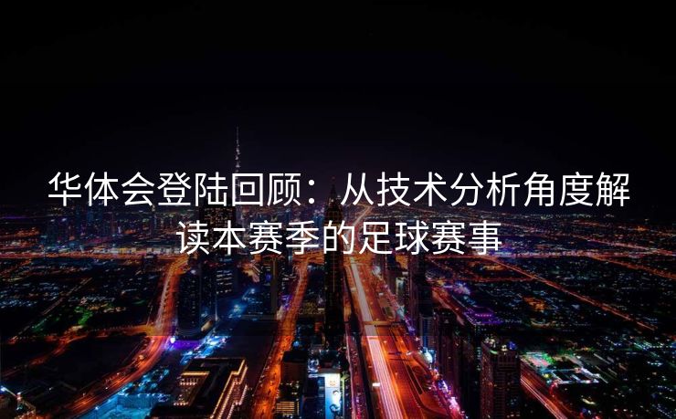 华体会登陆回顾：从技术分析角度解读本赛季的足球赛事