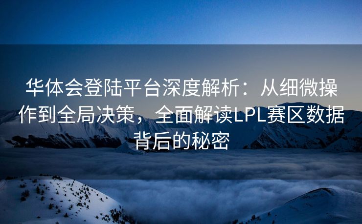 华体会登陆平台深度解析：从细微操作到全局决策，全面解读LPL赛区数据背后的秘密