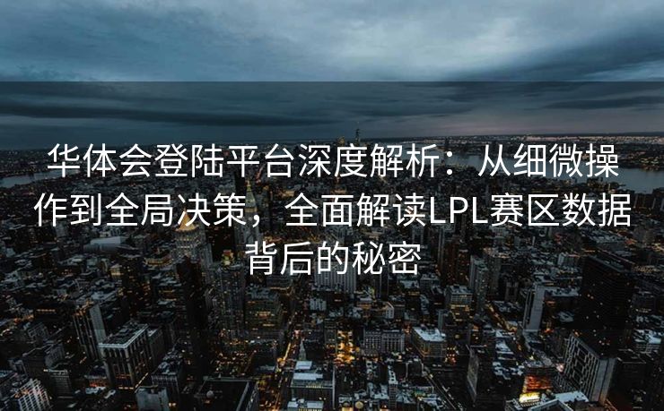 华体会登陆平台深度解析：从细微操作到全局决策，全面解读LPL赛区数据背后的秘密