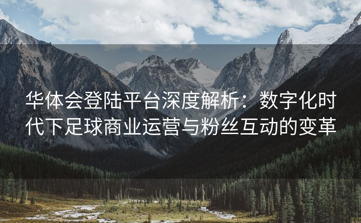 华体会登陆平台深度解析：数字化时代下足球商业运营与粉丝互动的变革