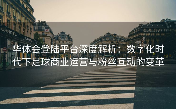 华体会登陆平台深度解析：数字化时代下足球商业运营与粉丝互动的变革