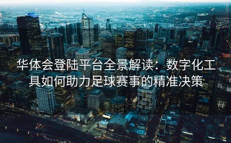 华体会登陆平台全景解读：数字化工具如何助力足球赛事的精准决策