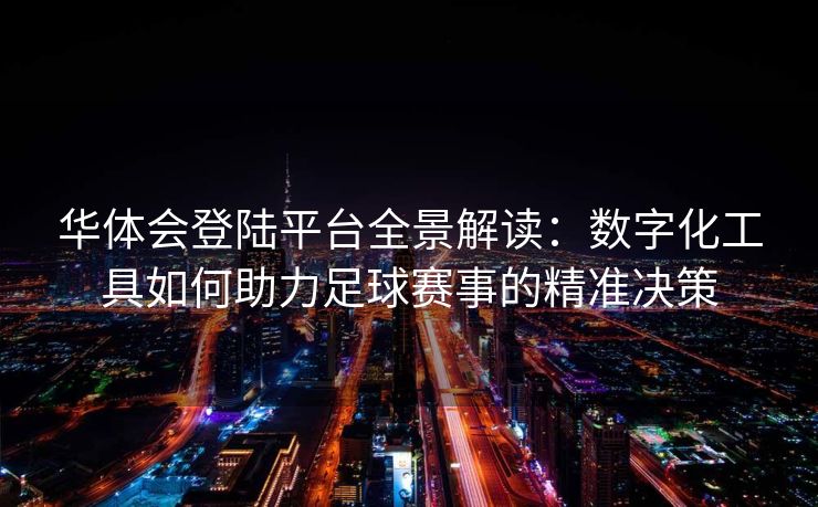 华体会登陆平台全景解读：数字化工具如何助力足球赛事的精准决策