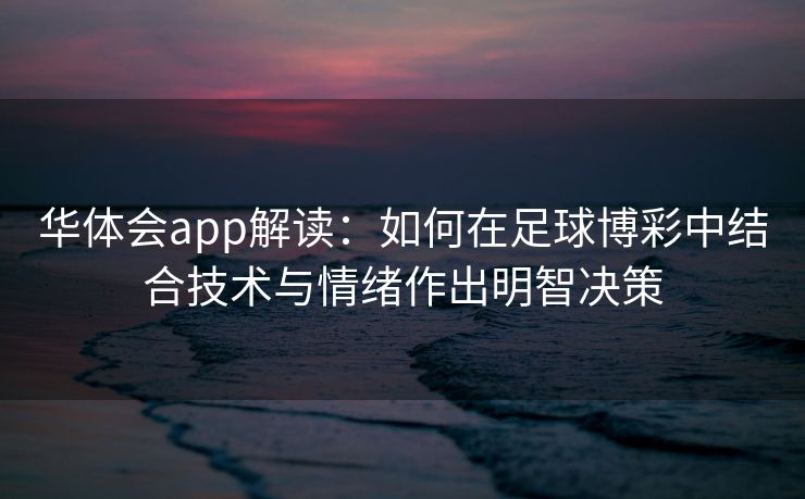 华体会app解读：如何在足球博彩中结合技术与情绪作出明智决策