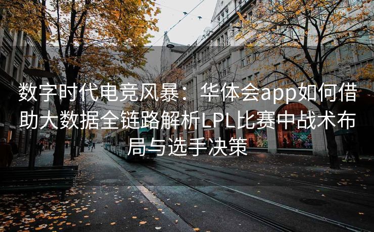数字时代电竞风暴：华体会app如何借助大数据全链路解析LPL比赛中战术布局与选手决策