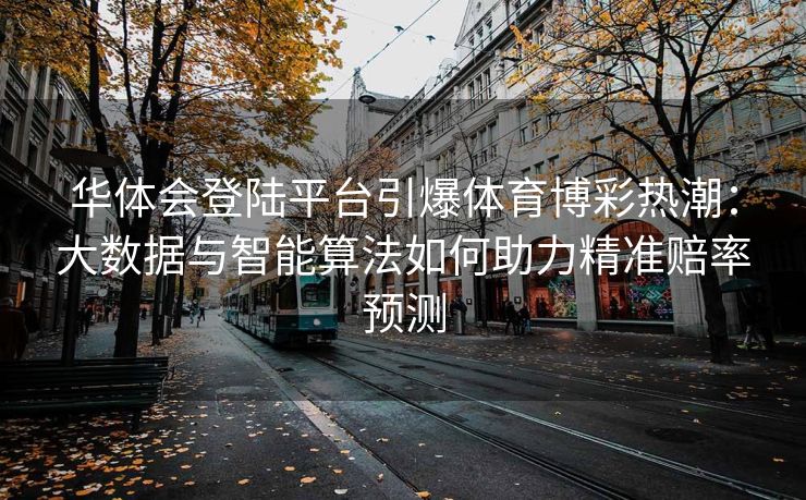 华体会登陆平台引爆体育博彩热潮：大数据与智能算法如何助力精准赔率预测