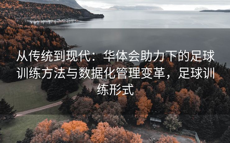 从传统到现代：华体会助力下的足球训练方法与数据化管理变革，足球训练形式