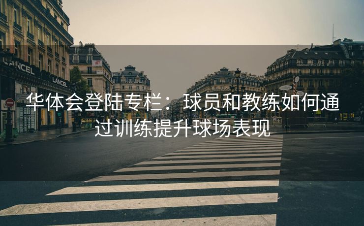 华体会登陆专栏：球员和教练如何通过训练提升球场表现