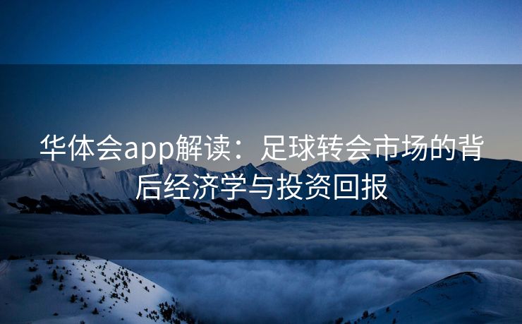 华体会app解读：足球转会市场的背后经济学与投资回报
