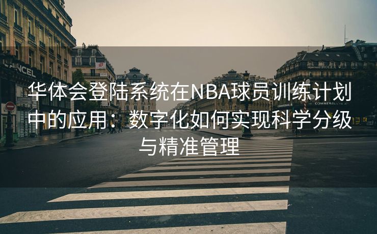 华体会登陆系统在NBA球员训练计划中的应用：数字化如何实现科学分级与精准管理