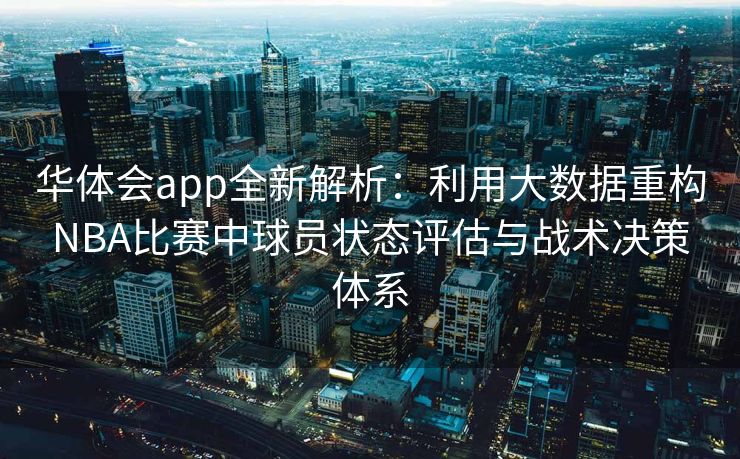 华体会app全新解析：利用大数据重构NBA比赛中球员状态评估与战术决策体系