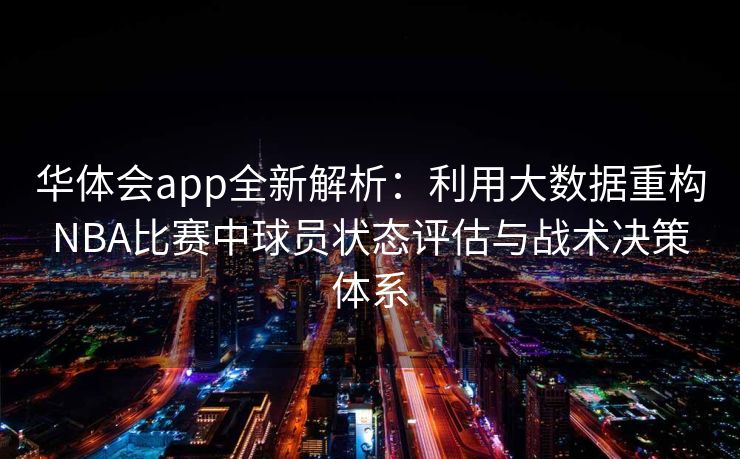 华体会app全新解析：利用大数据重构NBA比赛中球员状态评估与战术决策体系