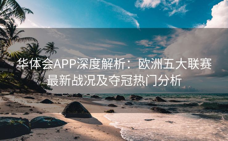 华体会APP深度解析：欧洲五大联赛最新战况及夺冠热门分析