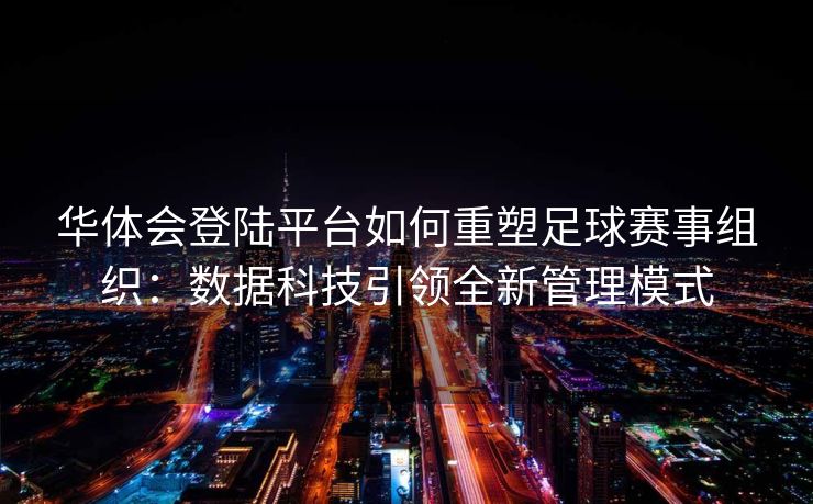 华体会登陆平台如何重塑足球赛事组织：数据科技引领全新管理模式