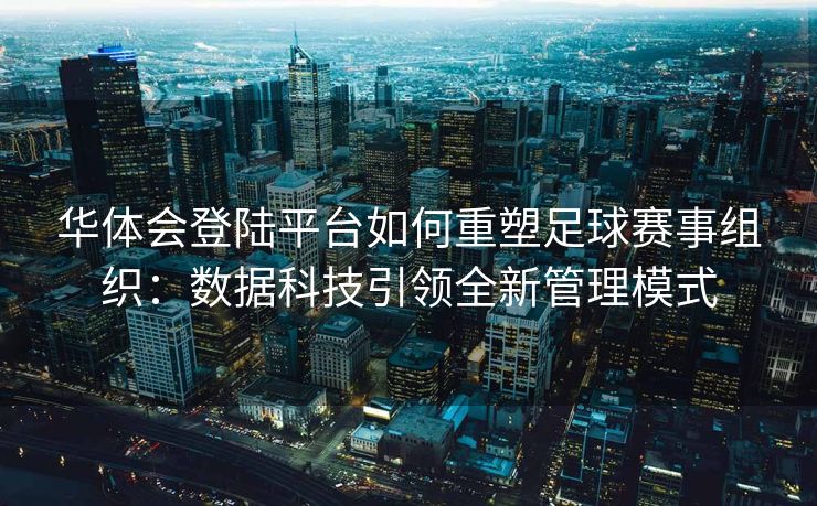 华体会登陆平台如何重塑足球赛事组织：数据科技引领全新管理模式