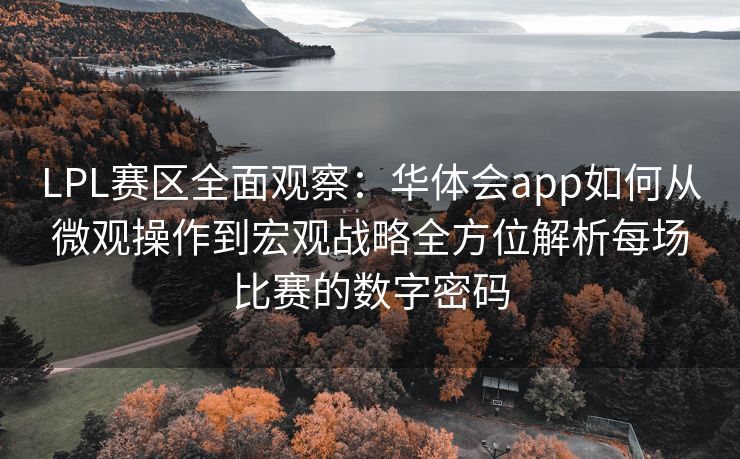 LPL赛区全面观察：华体会app如何从微观操作到宏观战略全方位解析每场比赛的数字密码