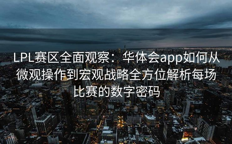 LPL赛区全面观察：华体会app如何从微观操作到宏观战略全方位解析每场比赛的数字密码