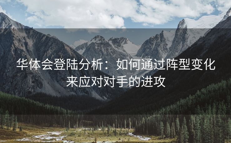 华体会登陆分析：如何通过阵型变化来应对对手的进攻