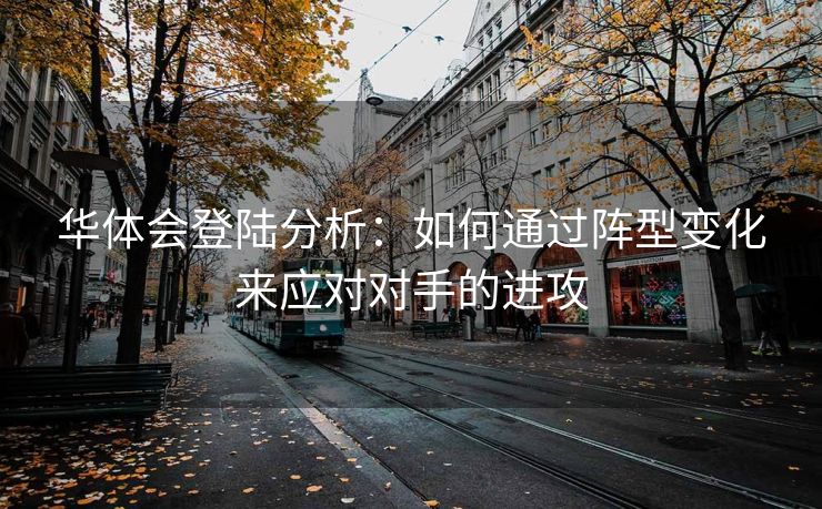华体会登陆分析：如何通过阵型变化来应对对手的进攻