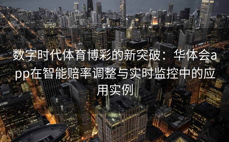 数字时代体育博彩的新突破：华体会app在智能赔率调整与实时监控中的应用实例