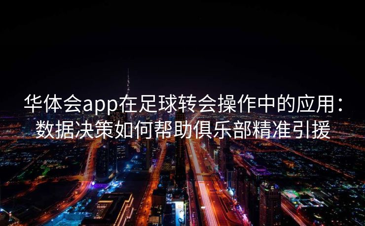 华体会app在足球转会操作中的应用：数据决策如何帮助俱乐部精准引援