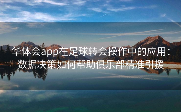 华体会app在足球转会操作中的应用：数据决策如何帮助俱乐部精准引援