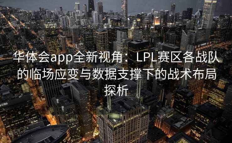华体会app全新视角：LPL赛区各战队的临场应变与数据支撑下的战术布局探析