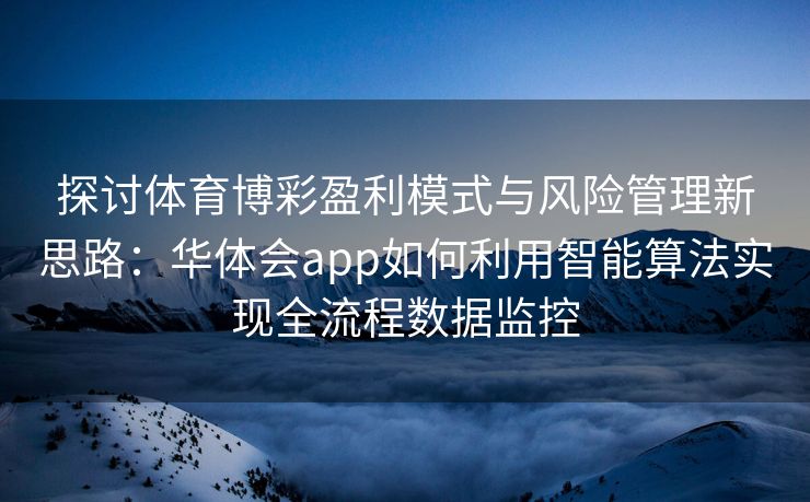 探讨体育博彩盈利模式与风险管理新思路：华体会app如何利用智能算法实现全流程数据监控