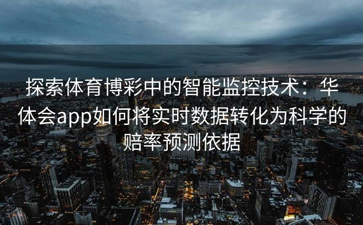 探索体育博彩中的智能监控技术：华体会app如何将实时数据转化为科学的赔率预测依据